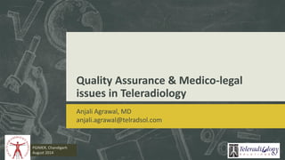 Quality Assurance & Medico-legal
issues in Teleradiology
Anjali Agrawal, MD
anjali.agrawal@telradsol.com
PGIMER, Chandigarh
August 2014
 