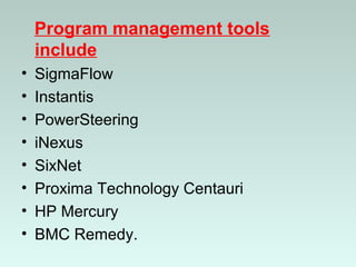 Program management tools
include
• SigmaFlow
• Instantis
• PowerSteering
• iNexus
• SixNet
• Proxima Technology Centauri
• HP Mercury
• BMC Remedy.
 