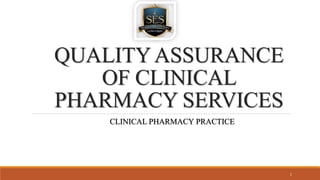 QUALITYASSURANCE
OF CLINICAL
PHARMACY SERVICES
CLINICAL PHARMACY PRACTICE
1
 