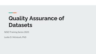 Quality Assurance of
Datasets
NISO Training Series 2023
Leslie D. McIntosh, PhD
 