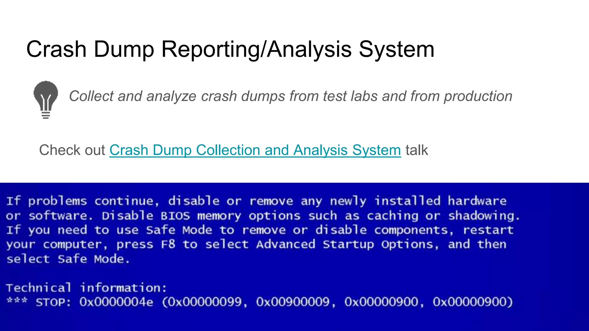 Crash Dump Reporting/Analysis System
Check out Crash Dump Collection and Analysis System talk
Collect and analyze crash dumps from test labs and from production
 