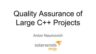Quality Assurance of
Large C++ Projects
Anton Naumovich
 