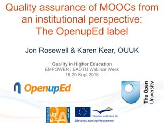 Quality assurance of MOOCs from
an institutional perspective:
The OpenupEd label
Jon Rosewell & Karen Kear, OUUK
Quality in Higher Education
EMPOWER / EADTU Webinar Week
18-20 Sept 2018
 