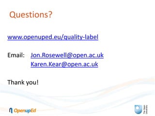 Questions?
www.openuped.eu/quality-label
Email: Jon.Rosewell@open.ac.uk
Karen.Kear@open.ac.uk
Thank you!
 