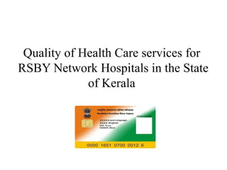 Quality of Health Care services for
RSBY Network Hospitals in the State
of Kerala
 