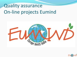 Quality assurance
On-line projects Eumind
1
 