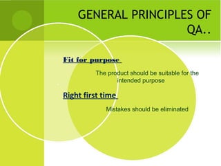 GENERAL PRINCIPLES OF
QA..
Fit for purpose
The product should be suitable for the
intended purpose
Right first time
Mistakes should be eliminated
 