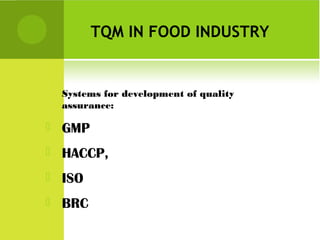 TQM IN FOOD INDUSTRY
Systems for development of quality
assurance:
 GMP
 HACCP,
 ISO
 BRC
 