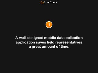 A well-designed mobile data collection
application saves ﬁeld representatives
a great amount of time.
1
 