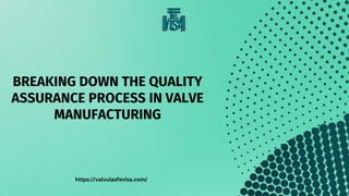BREAKING DOWN THE QUALITY
ASSURANCE PROCESS IN VALVE
MANUFACTURING
https://valvulasfevisa.com/
 