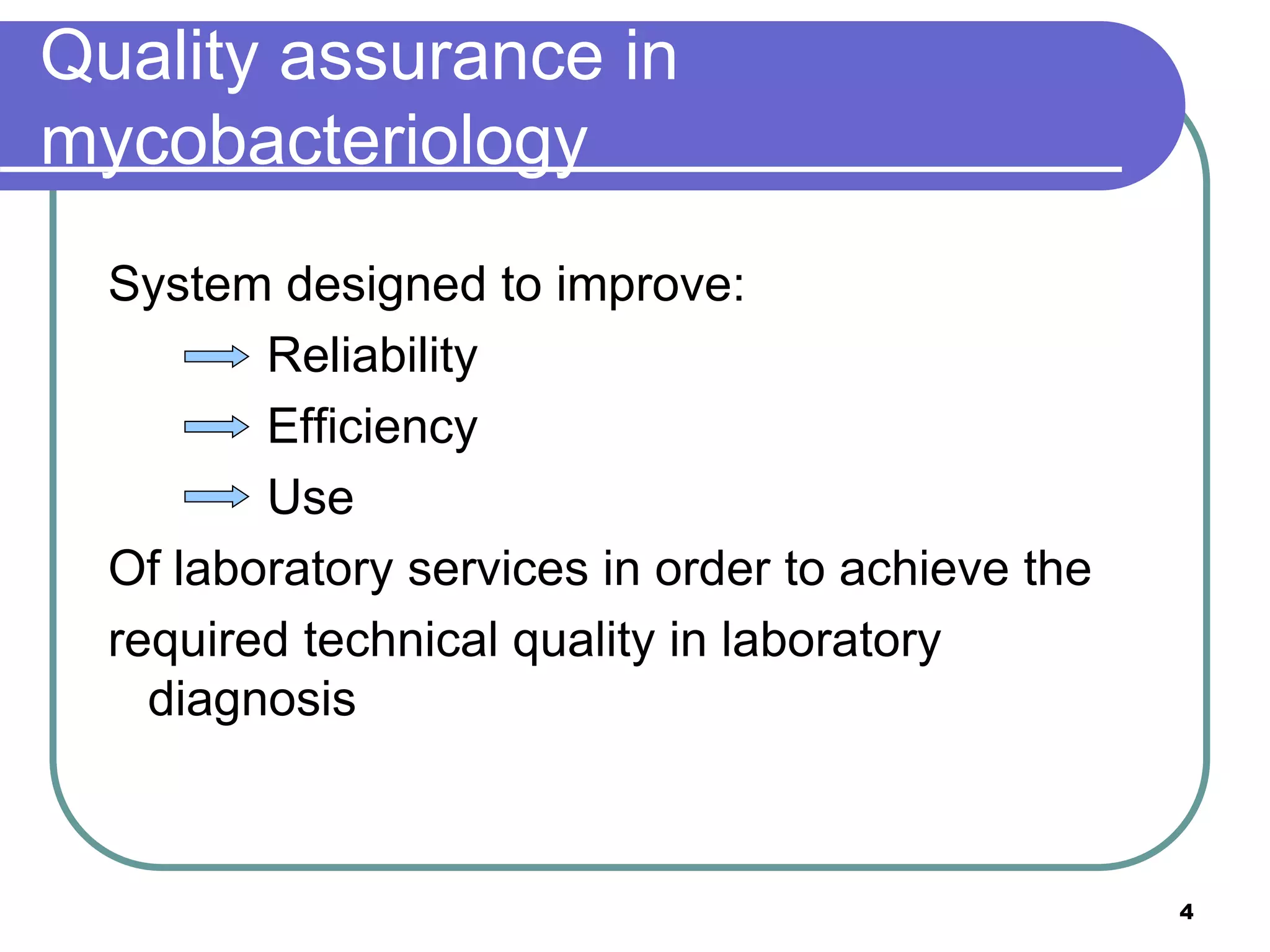 System designed to improve:
Reliability
Efficiency
Use
Of laboratory services in order to achieve the
required technical quality in laboratory
diagnosis
Quality assurance in
mycobacteriology
4
 