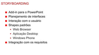 STORYBOARDING

   Add-in para o PowerPoint
   Planejamento de interfaces
   Interação com o usuário
   Shapes padrões
    • Web Browser
    • Aplicação Desktop
    • Windows Phone
   Integração com os requisitos
 