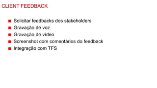 CLIENT FEEDBACK

   Solicitar feedbacks dos stakeholders
   Gravação de voz
   Gravação de vídeo
   Screenshot com comentários do feedback
   Integração com TFS
 