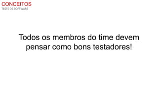 CONCEITOS
TESTE DE SOFTWARE




          Todos os membros do time devem
            pensar como bons testadores!
 