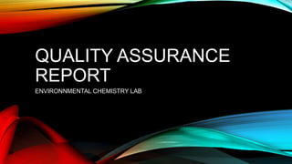 QUALITY ASSURANCE
REPORT
ENVIRONNMENTAL CHEMISTRY LAB
 