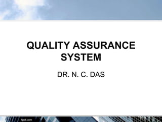 QUALITY ASSURANCE
      SYSTEM
    DR. N. C. DAS
 