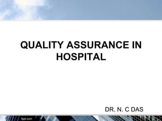 QUALITY ASSURANCE IN
      HOSPITAL




             DR. N. C DAS
 