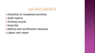  Checklists of completed activities
 Audit reports
 Training records
 Snag lists
 Defects and rectification measures
 Labour test report
 