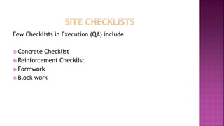 Few Checklists in Execution (QA) include
 Concrete Checklist
 Reinforcement Checklist
 Formwork
 Block work
 