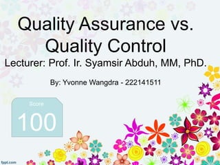 Quality Assurance vs.
Quality Control
Lecturer: Prof. Ir. Syamsir Abduh, MM, PhD.
By: Yvonne Wangdra - 222141511
Score
100
 