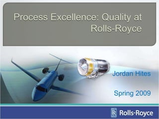 Process Excellence: Quality at Rolls-Royce Jordan Hites Spring 2009 