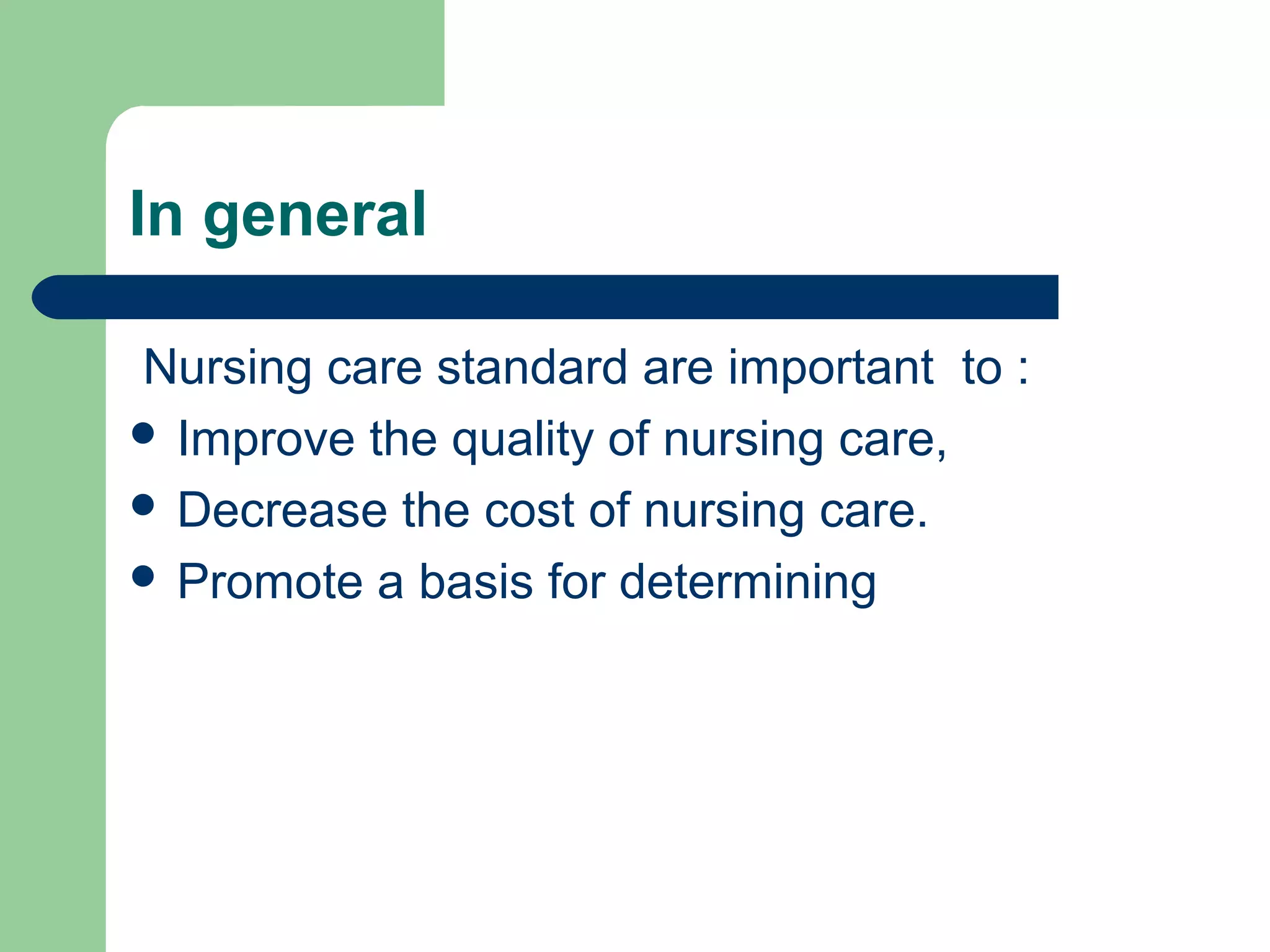 In general
Nursing care standard are important to :
 Improve the quality of nursing care,
 Decrease the cost of nursing care.
 Promote a basis for determining
 