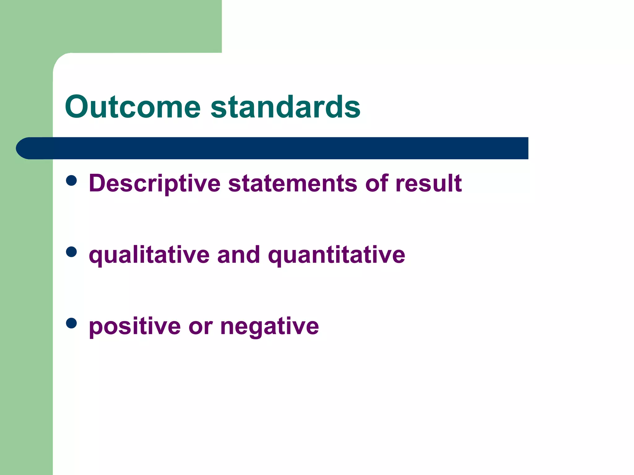 Outcome standards
 Descriptive statements of result
 qualitative and quantitative
 positive or negative
 