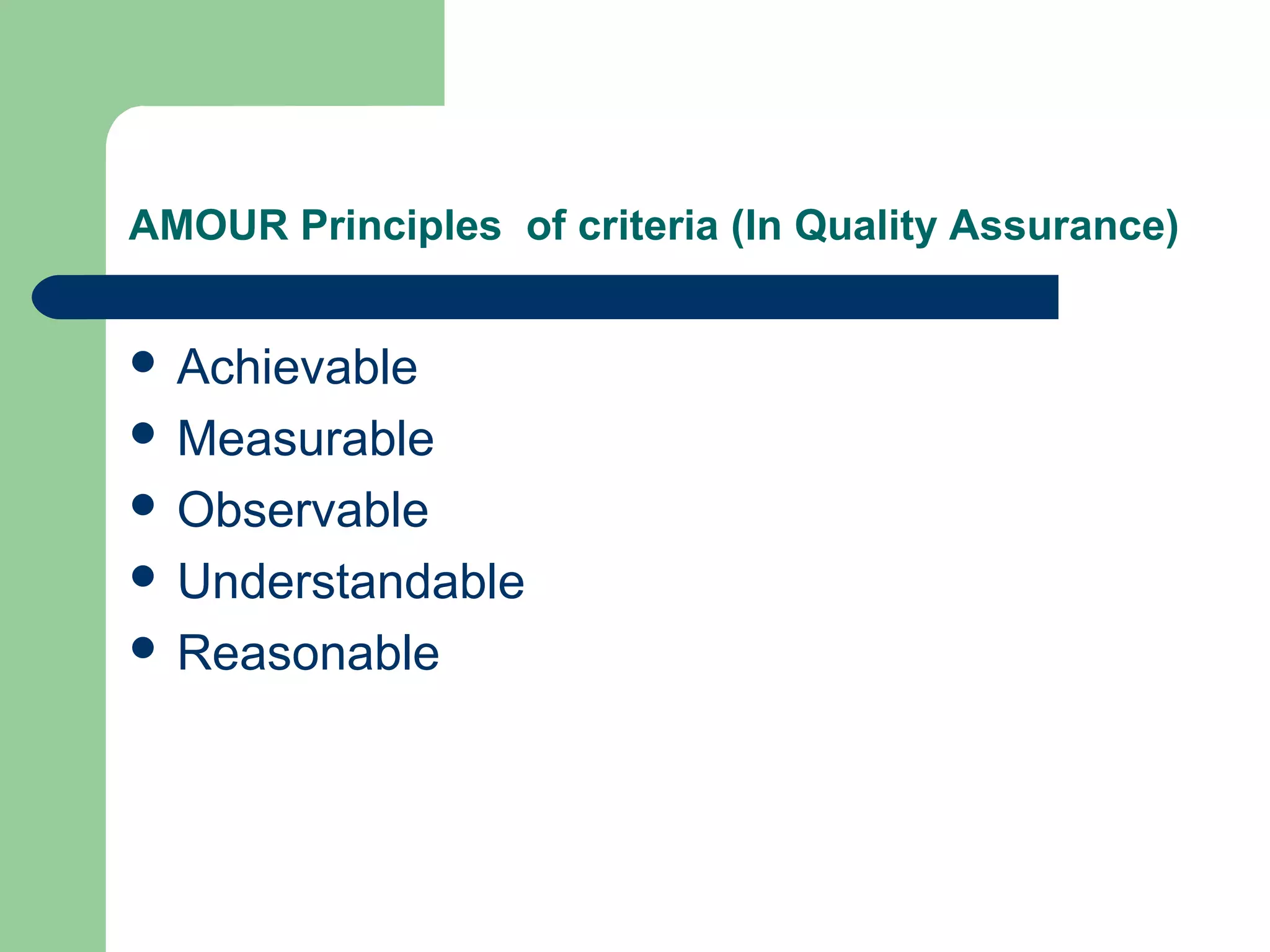 AMOUR Principles of criteria (In Quality Assurance)
 Achievable
 Measurable
 Observable
 Understandable
 Reasonable
 