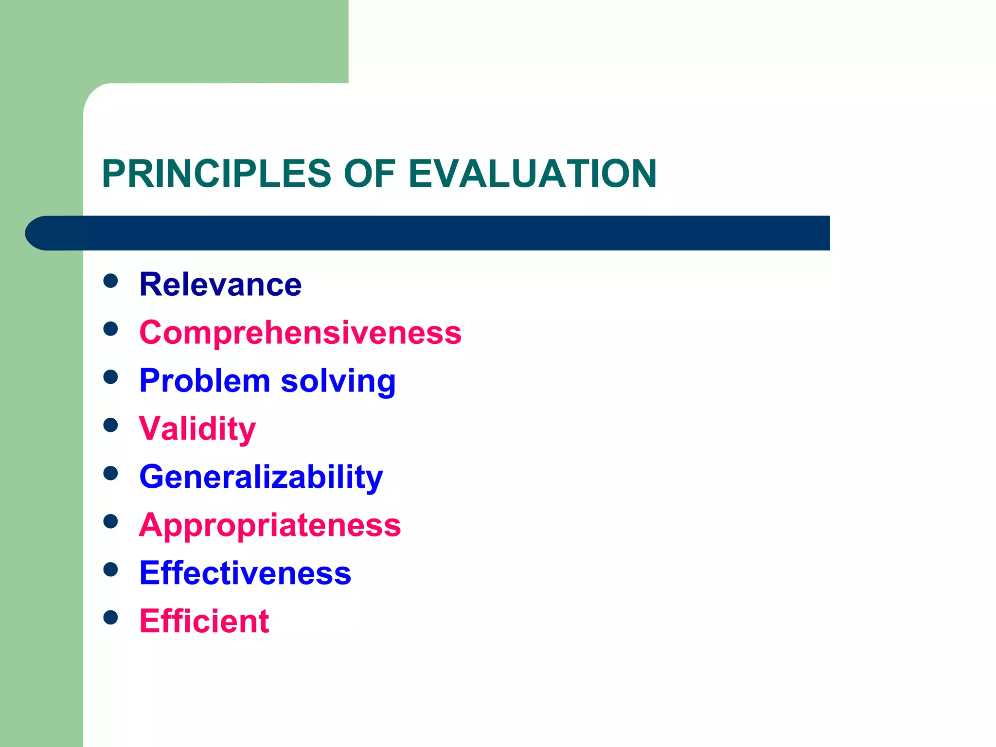 PRINCIPLES OF EVALUATION
 Relevance
 Comprehensiveness
 Problem solving
 Validity
 Generalizability
 Appropriateness
 Effectiveness
 Efficient
 