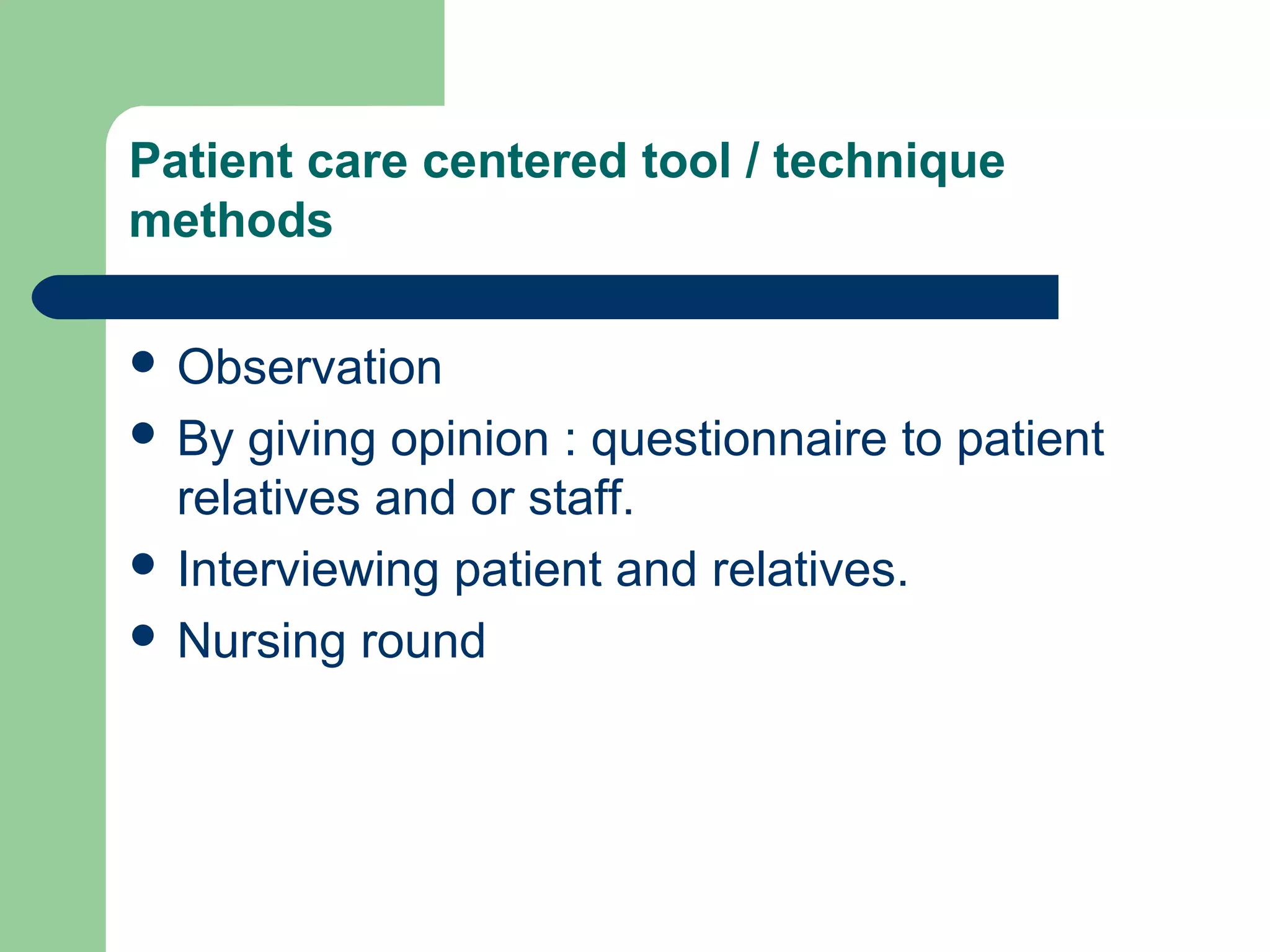 Patient care centered tool / technique
methods
 Observation
 By giving opinion : questionnaire to patient
relatives and or staff.
 Interviewing patient and relatives.
 Nursing round
 