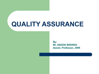 QUALITY ASSURANCE
By-
Mr. ASHOK BISHNOI
Assist. Professor, JINR
 
