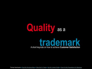 Qualityas atrademarkA short keynote on how to achieve Customer SatisfactionThomas Verschueren ■ Read My Wordpress Blog ■ Follow Me On Twitter ■ See My Linkedin Profile■Check Out My Presentations On ݺߣshare