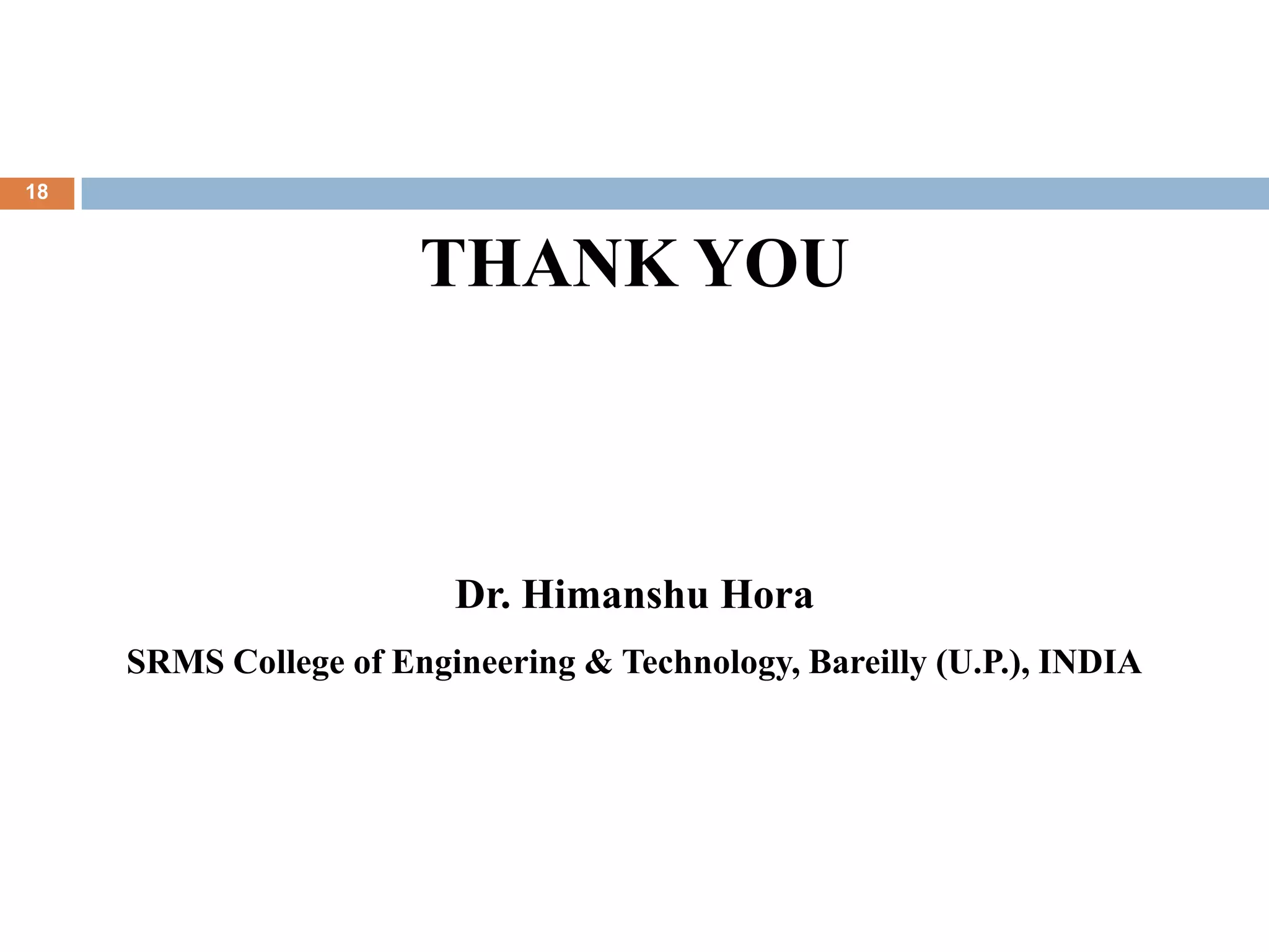 18
THANK YOU
Dr. Himanshu Hora
SRMS College of Engineering & Technology, Bareilly (U.P.), INDIA
 