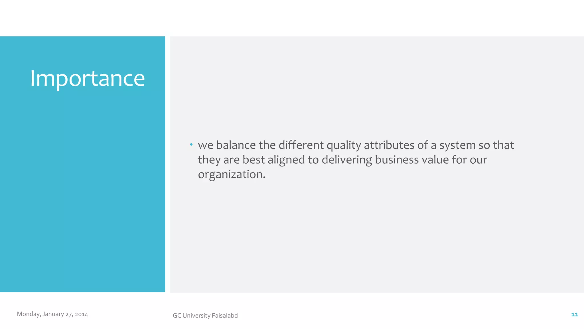 Importance
 we balance the different quality attributes of a system so that
they are best aligned to delivering business value for our
organization.

Monday, January 27, 2014

GC University Faisalabd

11

 