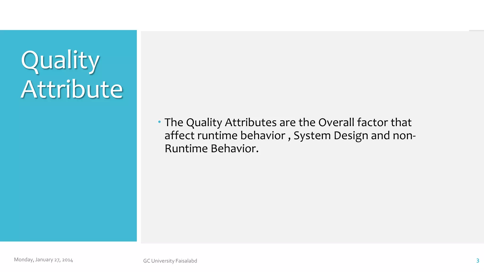 Quality
Attribute
 The Quality Attributes are the Overall factor that
affect runtime behavior , System Design and nonRuntime Behavior.

Monday, January 27, 2014

GC University Faisalabd

3

 