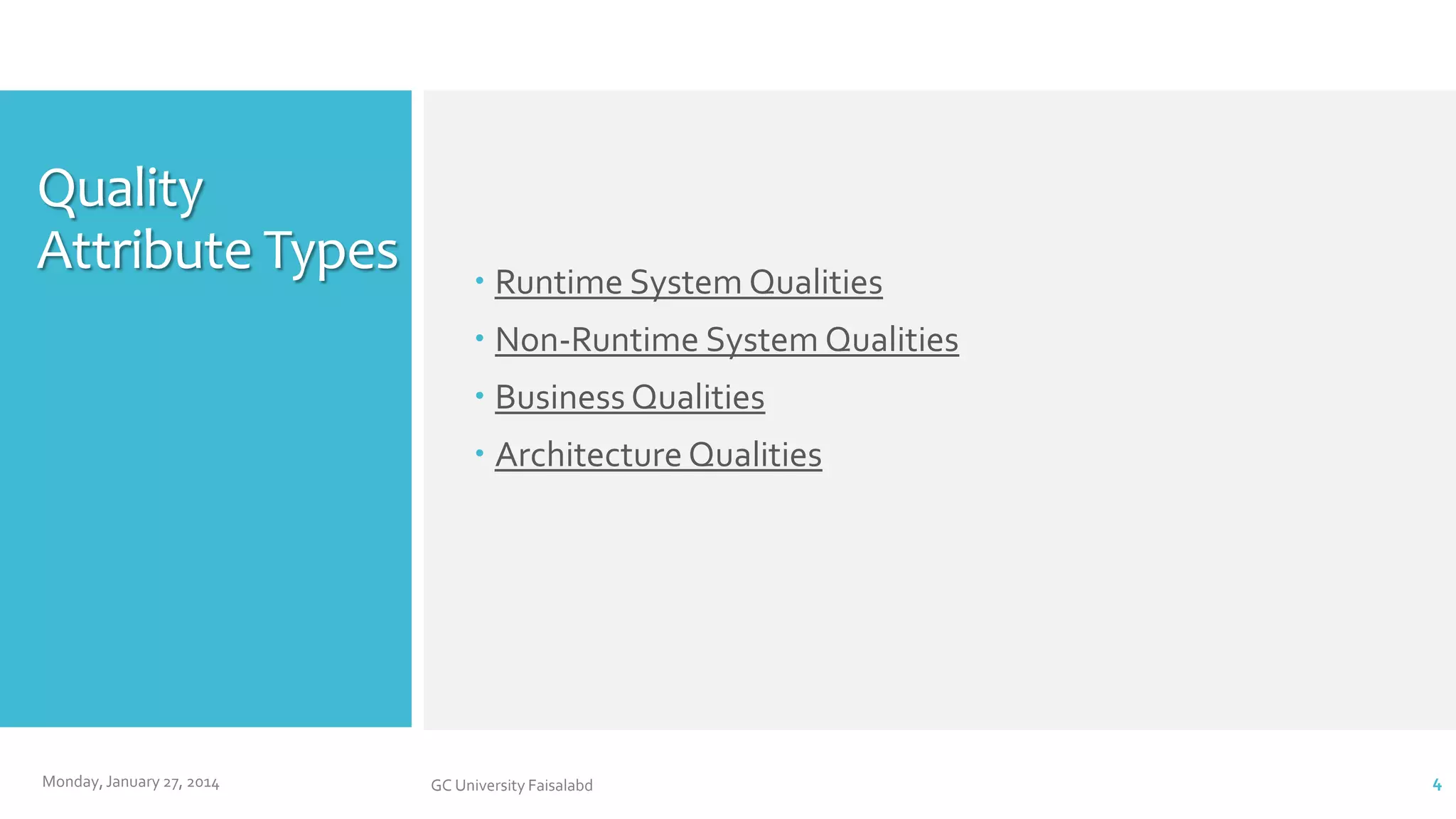 Quality
Attribute Types

 Runtime System Qualities
 Non-Runtime System Qualities
 Business Qualities
 Architecture Qualities

Monday, January 27, 2014

GC University Faisalabd

4

 