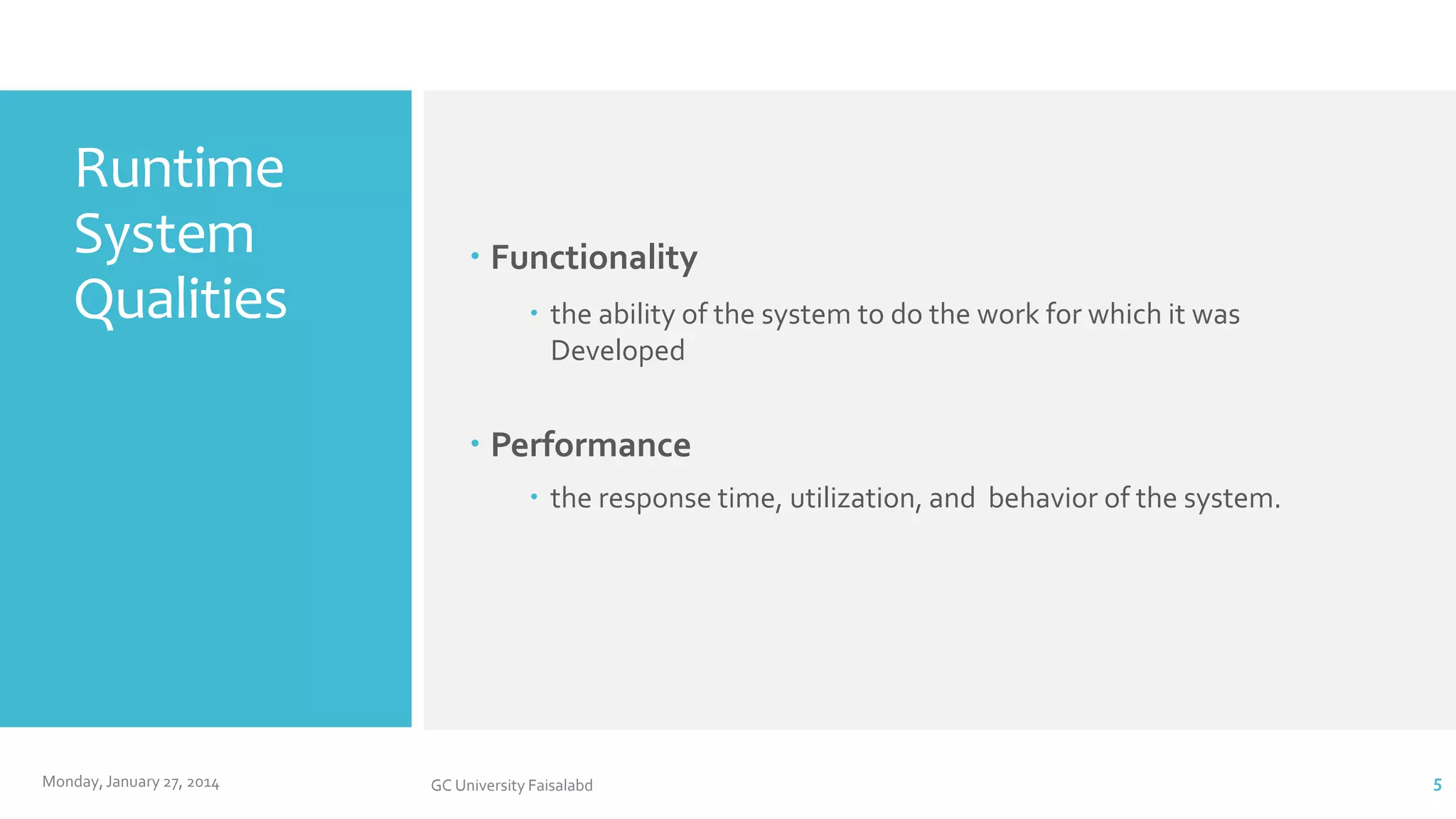 Runtime
System
Qualities

 Functionality
 the ability of the system to do the work for which it was
Developed

 Performance
 the response time, utilization, and behavior of the system.

Monday, January 27, 2014

GC University Faisalabd

5

 