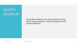 Quality
Attribute
 The Quality Attributes are the Overall factor that
affect runtime behavior , System Design and nonRuntime Behavior.

Monday, January 27, 2014

GC University Faisalabd

3

 