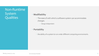 Non-Runtime
System
Qualities

 Modifiability
 The ease of with which a software system can accommodate
changes.
 Design Independent

 Portability
 the ability of a system to run under different computing environments.

Monday, January 27, 2014

GC University Faisalabd

7

 