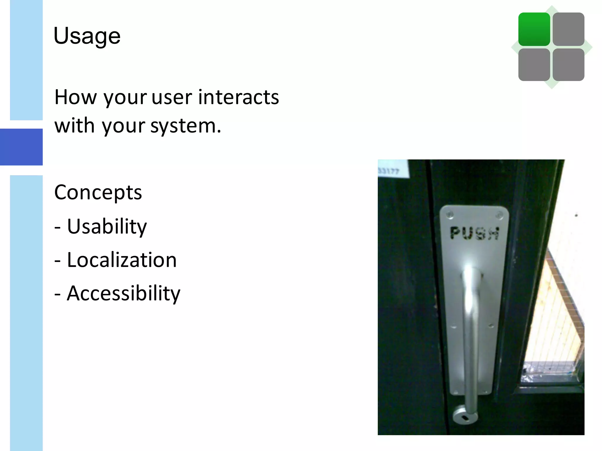 Usage
How	your	user	interacts	
with	your	system.
Concepts
- Usability
- Localization
- Accessibility
 