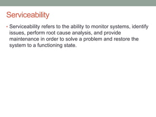 Confidential
Serviceability
• Serviceability refers to the ability to monitor systems, identify
issues, perform root cause analysis, and provide
maintenance in order to solve a problem and restore the
system to a functioning state.
 