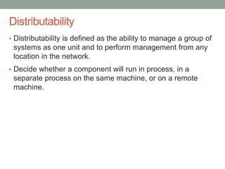Confidential
Distributability
• Distributability is defined as the ability to manage a group of
systems as one unit and to perform management from any
location in the network.
• Decide whether a component will run in process, in a
separate process on the same machine, or on a remote
machine.
 