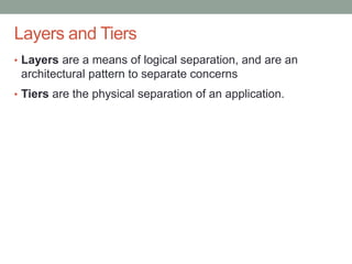 Confidential
Layers and Tiers
• Layers are a means of logical separation, and are an
architectural pattern to separate concerns
• Tiers are the physical separation of an application.
 