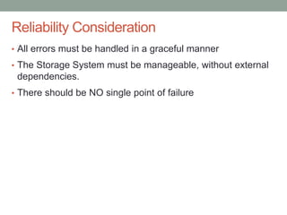 Confidential
Reliability Consideration
• All errors must be handled in a graceful manner
• The Storage System must be manageable, without external
dependencies.
• There should be NO single point of failure
 