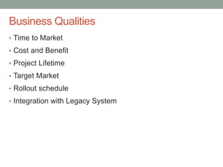 Confidential
Business Qualities
• Time to Market
• Cost and Benefit
• Project Lifetime
• Target Market
• Rollout schedule
• Integration with Legacy System
 