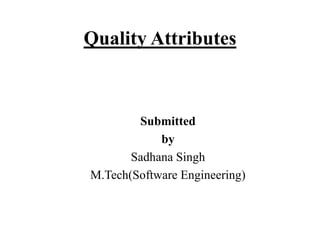 Quality Attributes
Submitted
by
Sadhana Singh
M.Tech(Software Engineering)
 