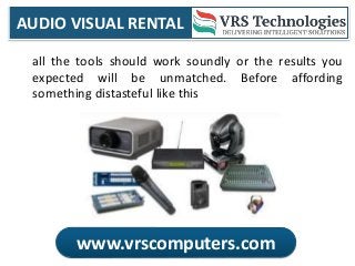 AUDIO VISUAL RENTAL
www.vrscomputers.com
all the tools should work soundly or the results you
expected will be unmatched. Before affording
something distasteful like this
 
