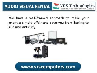 AUDIO VISUAL RENTAL
www.vrscomputers.com
We have a well-framed approach to make your
event a simple affair and save you from having to
run into difficulty.
 
