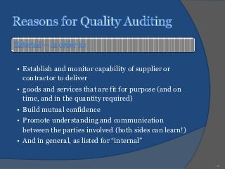 • Establish and monitor capability of supplier or
  contractor to deliver
• goods and services that are fit for purpose (and on
  time, and in the quantity required)
• Build mutual confidence
• Promote understanding and communication
  between the parties involved (both sides can learn!)
• And in general, as listed for “internal”


                                                         16
 