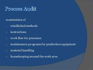 examination of

1.   established methods

2.   instructions

3.   work flow for processes

4.   maintenance programs for production equipment

5.   material handling

6.   housekeeping around the work area


                                                     19
 